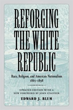 Reforging the White Republic Race, Religion, and American Nationalism, 1865-1898  9780807160411 Front Cover