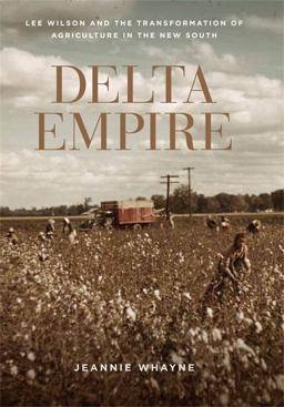 Delta Empire Lee Wilson and the Transformation of Agriculture in the New South  9780807164013 Front Cover