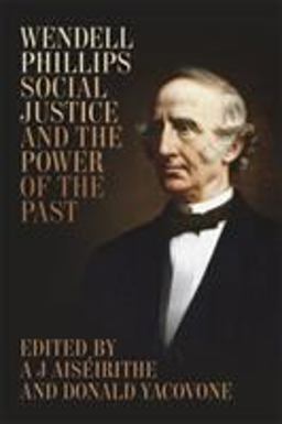 Wendell Phillips, Social Justice, and the Power of the Past  9780807164037 Front Cover