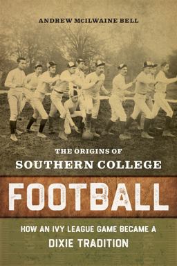 Origins of Southern College Football How an Ivy League Game Became a Dixie Tradition  9780807171202 Front Cover