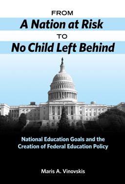 From a Nation at Risk to No Child Left Behind National Education Goals and the Creation of Federal Education Policy  9780807749227 Front Cover