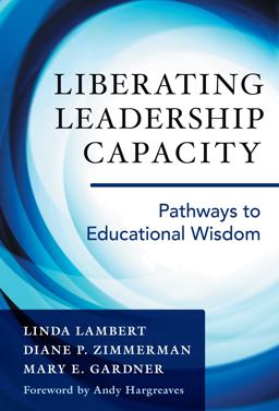 Liberating Leadership Capacity Pathways to Educational Wisdom  9780807757512 Front Cover