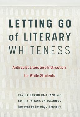 Letting Go of Literary Whiteness Antiracist Literature Instruction for White Students  9780807763056 Front Cover