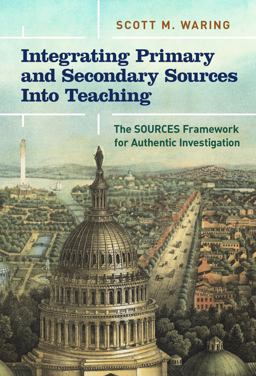 Integrating Primary and Secondary Sources into Teaching The SOURCES Framework for Authentic Investigation  9780807764640 Front Cover