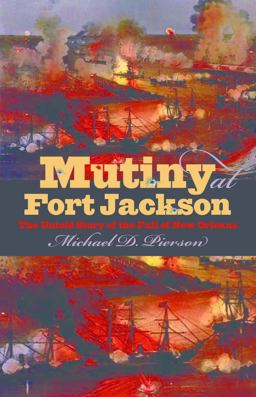 Mutiny at Fort Jackson The Untold Story of the Fall of New Orleans  9780807832288 Front Cover