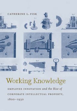 Working Knowledge Employee Innovation and the Rise of Corporate Intellectual Property, 1800-1930  9780807833025 Front Cover