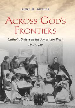 Across God's Frontiers Catholic Sisters in the American West, 1850-1920  9780807835654 Front Cover