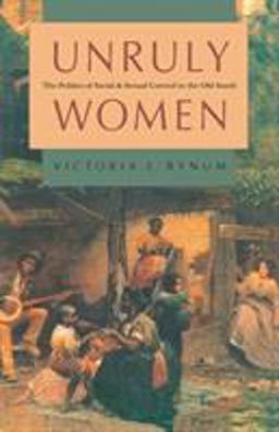 Unruly Women The Politics of Social and Sexual Control in the Old South  9780807843611 Front Cover