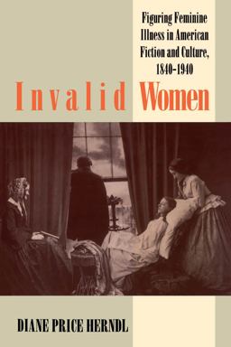 Invalid Women Figuring Feminine Illness in American Fiction and Culture, 1840-1940  9780807844069 Front Cover