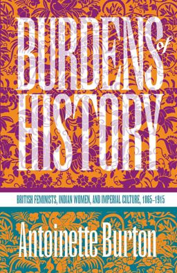 Burdens of History British Feminists, Indian Women, and Imperial Culture, 1865-1915  9780807844717 Front Cover