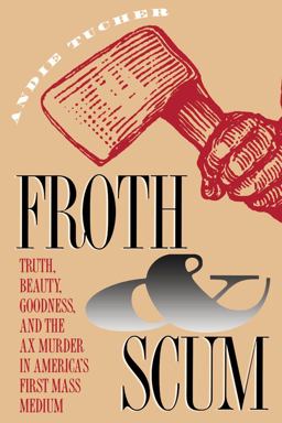 Froth and Scum Truth, Beauty, Goodness, and the Ax Murder in America's First Mass Medium  9780807844724 Front Cover
