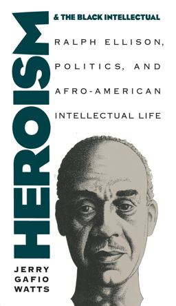 Heroism and the Black Intellectual Ralph Ellison, Politics, and Afro-American Intellectual Life  9780807844779 Front Cover