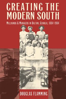 Creating the Modern South Millhands and Managers in Dalton, Georgia, 1884-1984 2nd 9780807845455 Front Cover