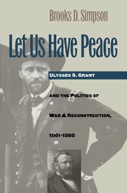 Let Us Have Peace Ulysses S. Grant and the Politics of War and Reconstruction, 1861-1868  9780807846292 Front Cover