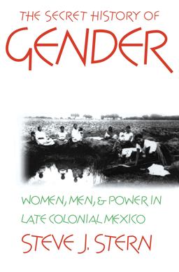 Secret History of Gender Women, Men, and Power in Late Colonial Mexico 3rd 9780807846438 Front Cover