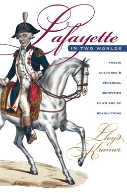 Lafayette in Two Worlds Public Cultures and Personal Identities in an Age of Revolutions 2nd 9780807848180 Front Cover