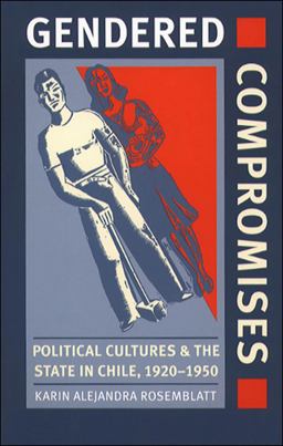 Gendered Compromises Political Cultures and the State in Chile, 1920-1950  9780807848814 Front Cover