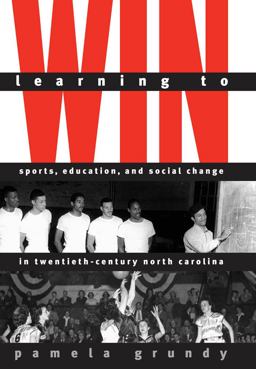 Learning to Win Sports, Education, and Social Change in Twentieth-Century North Carolina  9780807849347 Front Cover