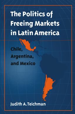 Politics of Freeing Markets in Latin America Chile, Argentina, and Mexico  9780807849590 Front Cover