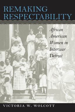 Remaking Respectability African American Women in Interwar Detroit  9780807849668 Front Cover