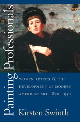 Painting Professionals Women Artists and the Development of Modern American Art, 1870-1930  9780807849712 Front Cover