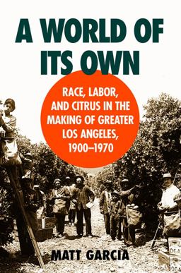 World of Its Own Race, Labor, and Citrus in the Making of Greater Los Angeles, 1900-1970  9780807849835 Front Cover