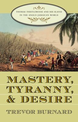 Mastery, Tyranny, and Desire Thomas Thistlewood and His Slaves in the Anglo-Jamaican World  9780807855256 Front Cover