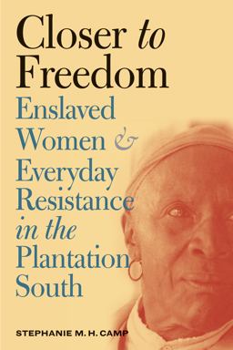 Closer to Freedom Enslaved Women and Everyday Resistance in the Plantation South  9780807855348 Front Cover