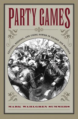 Party Games Getting, Keeping, and Using Power in Gilded Age Politics  9780807855379 Front Cover
