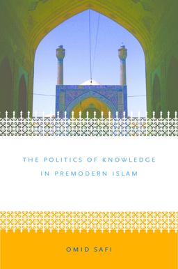 Politics of Knowledge in Premodern Islam Negotiating Ideology and Religious Inquiry  9780807856574 Front Cover