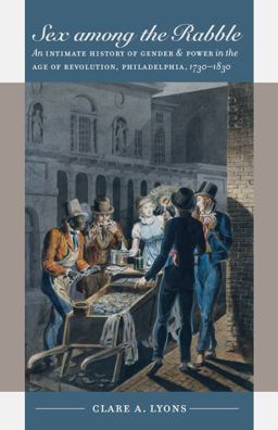 Sex among the Rabble An Intimate History of Gender and Power in the Age of Revolution, Philadelphia, 1730-1830  9780807856758 Front Cover