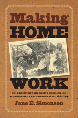 Making Home Work Domesticity and Native American Assimilation in the American West, 1860-1919  9780807856956 Front Cover