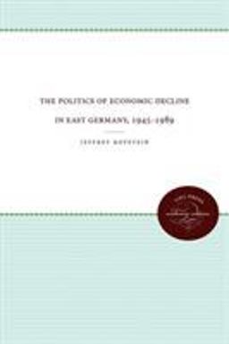 Politics of Economic Decline in East Germany, 1945-1989  9780807857076 Front Cover