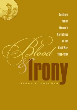 Blood and Irony Southern White Women's Narratives of the Civil War, 1861-1937  9780807857670 Front Cover
