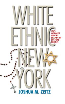 White Ethnic New York Jews, Catholics, and the Shaping of Postwar Politics  9780807857984 Front Cover