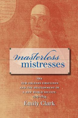 Masterless Mistresses The New Orleans Ursulines and the Development of a New World Society, 1727-1834  9780807858226 Front Cover