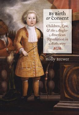 By Birth or Consent Children, Law, and the Anglo-American Revolution in Authority  9780807858325 Front Cover