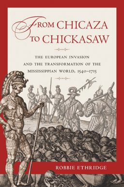 From Chicaza to Chickasaw The European Invasion and the Transformation of the Mississippian World, 1540-1715  9780807871690 Front Cover