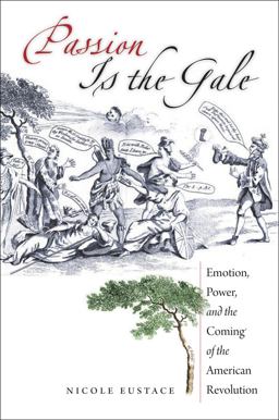 Passion Is the Gale Emotion, Power, and the Coming of the American Revolution  9780807871980 Front Cover