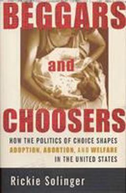 Beggars and Choosers How the Politics of Choice Shapes Adoption, Abortion, and Welfare in the United States  9780809028603 Front Cover