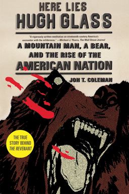 Here Lies Hugh Glass A Mountain Man, a Bear, and the Rise of the American Nation  9780809054381 Front Cover