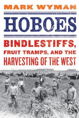 Hoboes Bindlestiffs, Fruit Tramps, and the Harvesting of the West  9780809054916 Front Cover