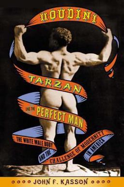 Houdini, Tarzan, and the Perfect Man The White Male Body and the Challenge of Modernity in America  9780809055470 Front Cover