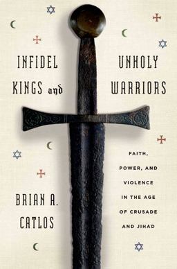 Infidel Kings and Unholy Warriors Faith, Power, and Violence in the Age of Crusade and Jihad  9780809058372 Front Cover