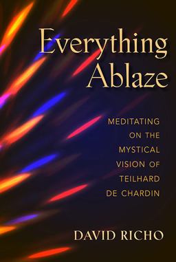 Everything Ablaze Meditating on the Mystical Vision of Teilhard de Chardin  9780809153367 Front Cover