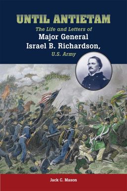 Until Antietam The Life and Letters of Major General Israel B. Richardson, U. S. Army  9780809329472 Front Cover