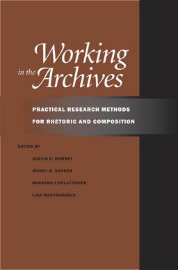Working in the Archives Practical Research Methods for Rhetoric and Composition  9780809329502 Front Cover