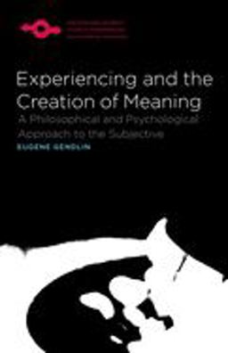 Experiencing and the Creation of Meaning A Philosophical and Psychological Approach to the Subjective  9780810114272 Front Cover