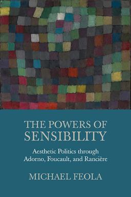 Powers of Sensibility Aesthetic Politics Through Adorno, Foucault, and Ranciï¿½re  9780810137462 Front Cover