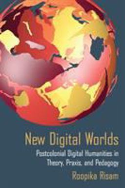 New Digital Worlds Postcolonial Digital Humanities in Theory, Praxis, and Pedagogy  9780810138858 Front Cover